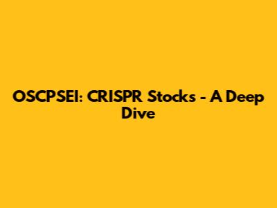 OSCPSEI: CRISPR Stocks - A Deep Dive