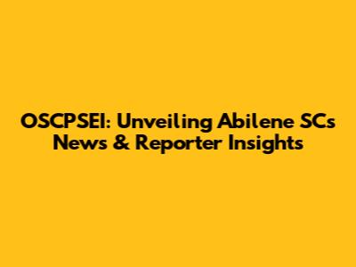OSCPSEI: Unveiling Abilene SC's News & Reporter Insights