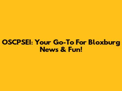 OSCPSEI: Your Go-To For Bloxburg News & Fun!