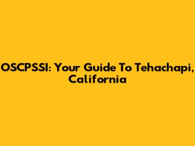OSCPSSI: Your Guide To Tehachapi, California