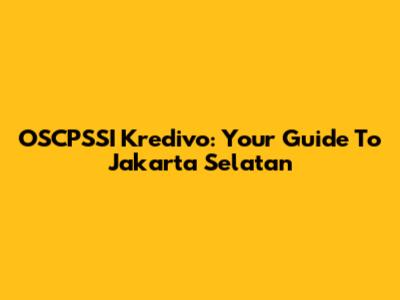 OSCPSSI Kredivo: Your Guide To Jakarta Selatan