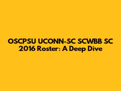 OSCPSU UCONN-SC SCWBB SC 2016 Roster: A Deep Dive