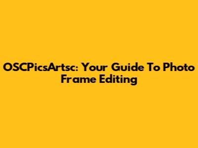 OSCPicsArtsc: Your Guide To Photo Frame Editing