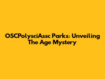 OSCPolysciAssc Parks: Unveiling The Age Mystery