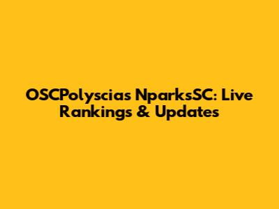 OSCPolyscias NparksSC: Live Rankings & Updates