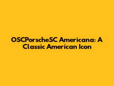 OSCPorscheSC Americana: A Classic American Icon