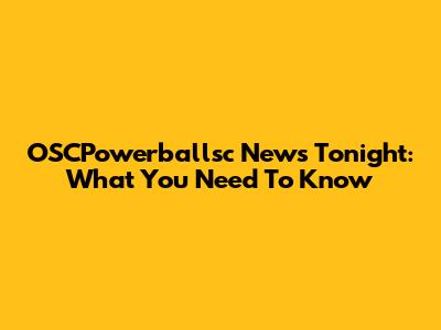 OSCPowerballsc News Tonight: What You Need To Know