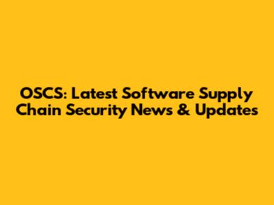 OSCS: Latest Software Supply Chain Security News & Updates