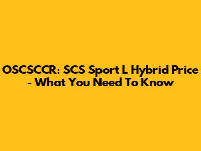 OSCSCCR: SCS Sport L Hybrid Price - What You Need To Know