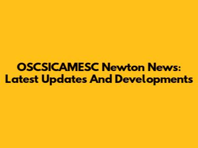 OSCSICAMESC Newton News: Latest Updates And Developments