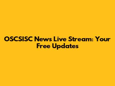 OSCSISC News Live Stream: Your Free Updates