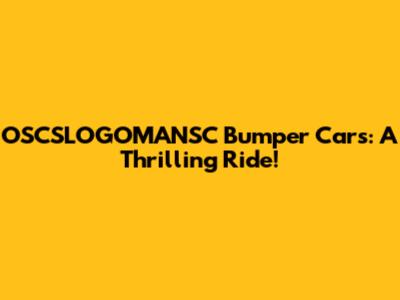OSCSLOGOMANSC Bumper Cars: A Thrilling Ride!