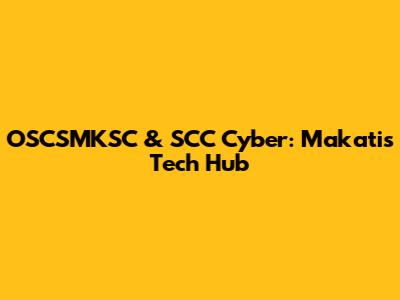 OSCSMKSC & SCC Cyber: Makati's Tech Hub