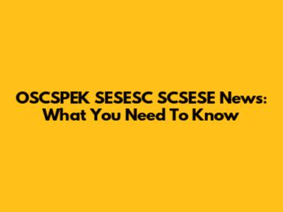 OSCSPEK SESESC SCSESE News: What You Need To Know