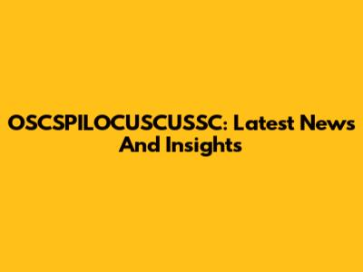 OSCSPILOCUSCUSSC: Latest News And Insights