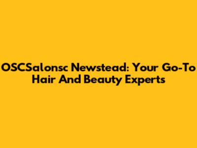 OSCSalonsc Newstead: Your Go-To Hair And Beauty Experts