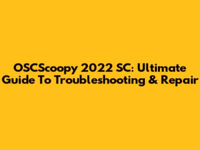 OSCScoopy 2022 SC: Ultimate Guide To Troubleshooting & Repair