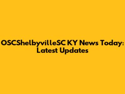 OSCShelbyvilleSC KY News Today: Latest Updates