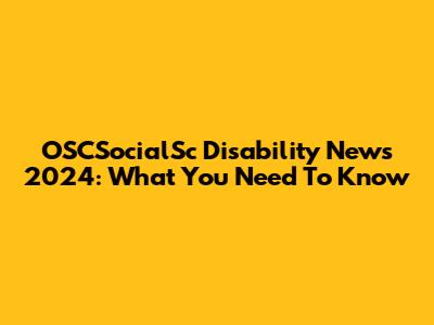 OSCSocialSc Disability News 2024: What You Need To Know