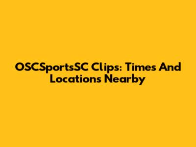OSCSportsSC Clips: Times And Locations Nearby