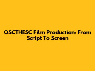 OSCTHESC Film Production: From Script To Screen