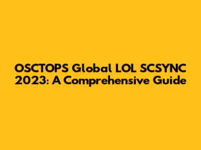 OSCTOPS Global LOL SCSYNC 2023: A Comprehensive Guide