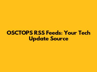 OSCTOPS RSS Feeds: Your Tech Update Source