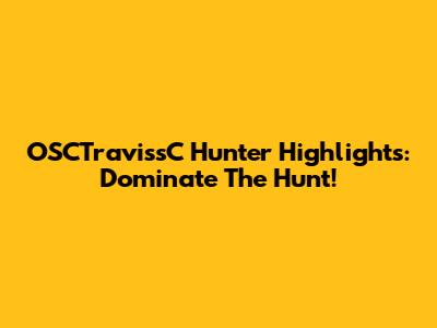 OSCTravissC Hunter Highlights: Dominate The Hunt!