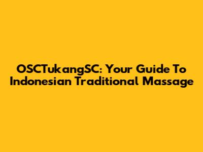OSCTukangSC: Your Guide To Indonesian Traditional Massage