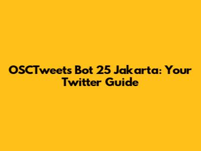 OSCTweets Bot 25 Jakarta: Your Twitter Guide