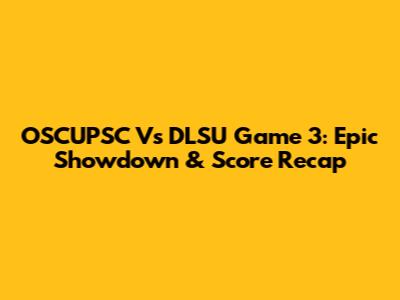 OSCUPSC Vs DLSU Game 3: Epic Showdown & Score Recap