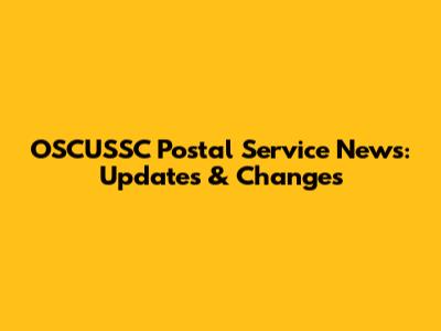 OSCUSSC Postal Service News: Updates & Changes