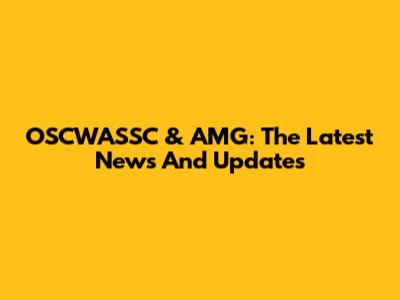 OSCWASSC & AMG: The Latest News And Updates