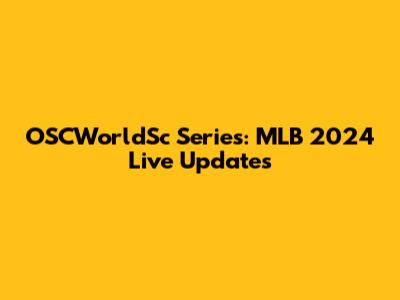 OSCWorldSc Series: MLB 2024 Live Updates