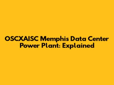 OSCXAISC Memphis Data Center Power Plant: Explained