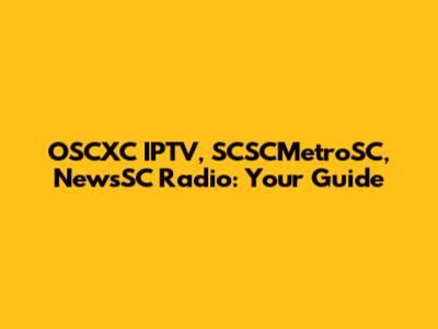 OSCXC IPTV, SCSCMetroSC, NewsSC Radio: Your Guide