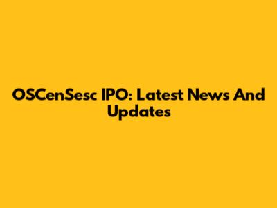 OSCenSesc IPO: Latest News And Updates