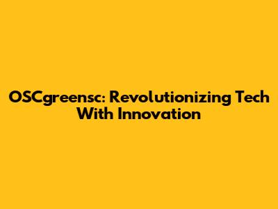 OSCgreensc: Revolutionizing Tech With Innovation