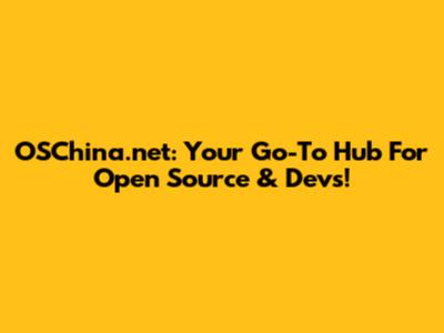OSChina.net: Your Go-To Hub For Open Source & Devs!