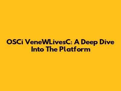 OSCi VeneWLivesC: A Deep Dive Into The Platform