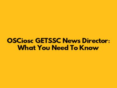 OSCiosc GETSSC News Director: What You Need To Know