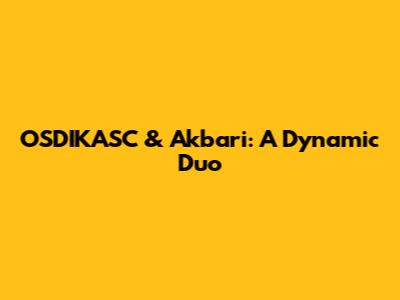 OSDIKASC & Akbari: A Dynamic Duo