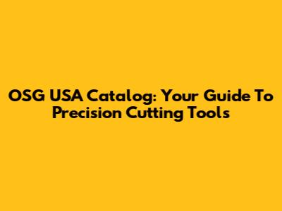 OSG USA Catalog: Your Guide To Precision Cutting Tools