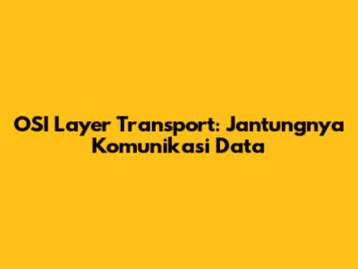 OSI Layer Transport: Jantungnya Komunikasi Data