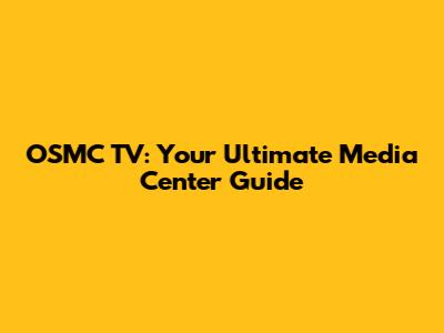 OSMC TV: Your Ultimate Media Center Guide
