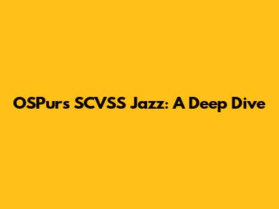 OSPurs SCVSS Jazz: A Deep Dive