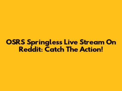 OSRS Springless Live Stream On Reddit: Catch The Action!