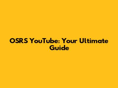 OSRS YouTube: Your Ultimate Guide