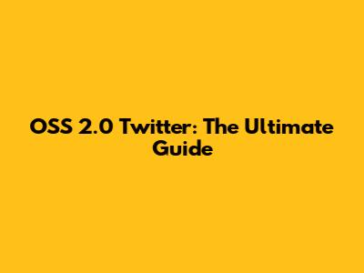 OSS 2.0 Twitter: The Ultimate Guide