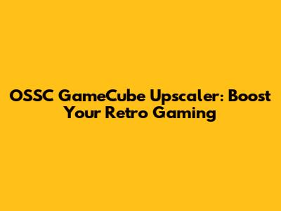 OSSC GameCube Upscaler: Boost Your Retro Gaming